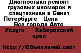 Диагностика,ремонт грузовых иномарок и спецтехники в Санкт-Петербурге › Цена ­ 1 500 - Все города Авто » Услуги   . Хабаровский край